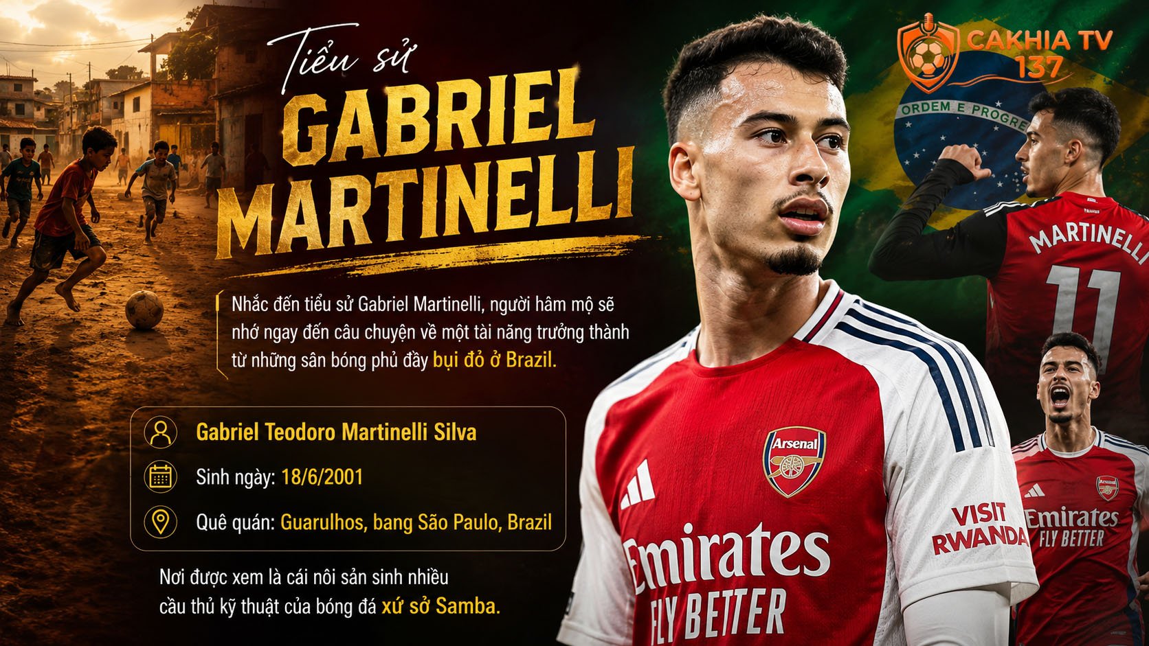 Nhắc đến tiểu sử Gabriel Martinelli, người hâm mộ sẽ nhớ ngay đến câu chuyện về một tài năng trưởng thành từ những sân bóng phủ đầy bụi đỏ ở Brazil